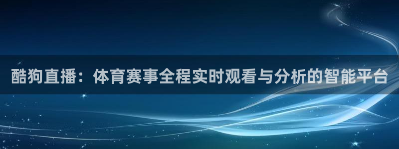 51视频在线直播nba：酷狗直播：体育赛事全程实时观看与分析的智能平台