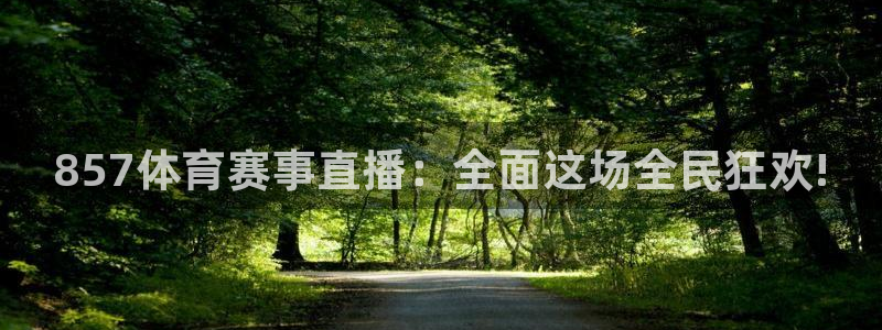51视频在线直播nba：857体育赛事直播：全面这场全民狂欢!