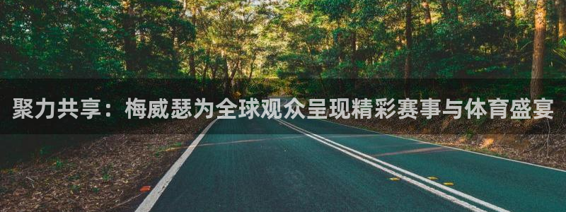 51视频在线直播nba：聚力共享：梅威瑟为全球观众呈现精彩赛事与体育盛宴