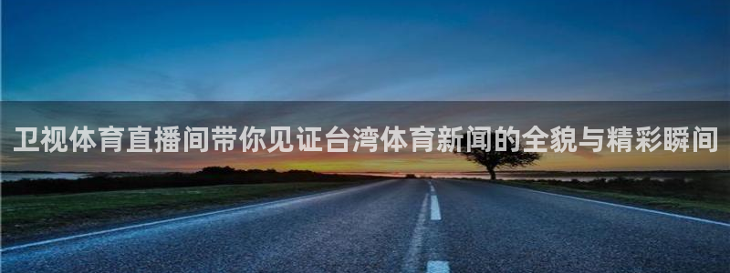 51视频在线直播nba：卫视体育直播间带你见证台湾体育新闻的全貌与精彩瞬间